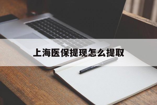 白城上海医保提现怎么提取(上海医保提现怎么提取出来)