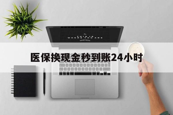白城医保换现金秒到账24小时(医保换现金是合法的吗)