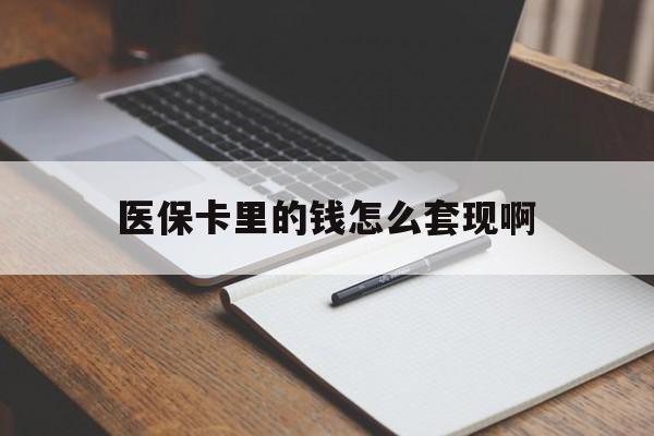 白城医保卡里的钱怎么套现啊(医保卡的钱怎么套出来啊)