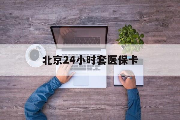 白城24小时套医保卡(北京社保卡套现的联系方式)