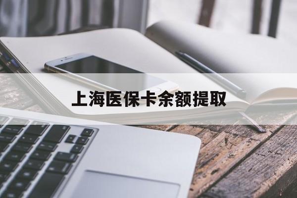 白城上海医保卡余额提取(上海医保卡余额提取方法)