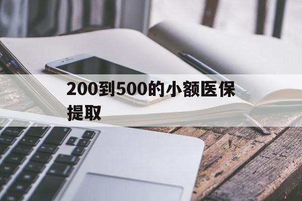 白城200到500的小额医保提取(200到500的小额医保提取微信)