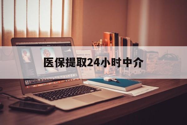 白城医保提取24小时中介(医保提取代办中介)
