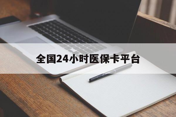 白城全国24小时医保卡平台(24小时医疗免费咨询)