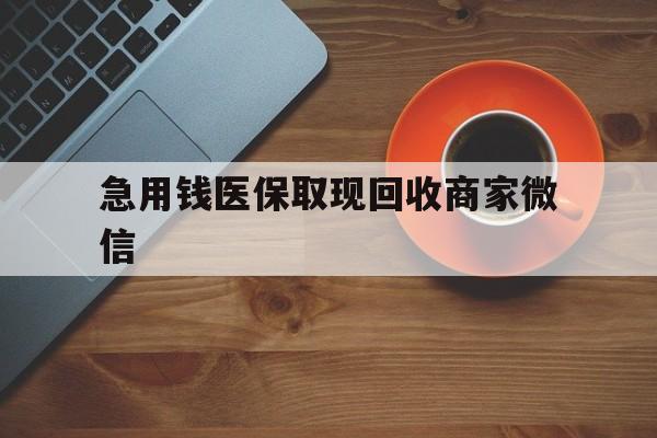 白城急用钱医保取现回收商家微信(石家庄急用钱套医保卡联系方式渠道)