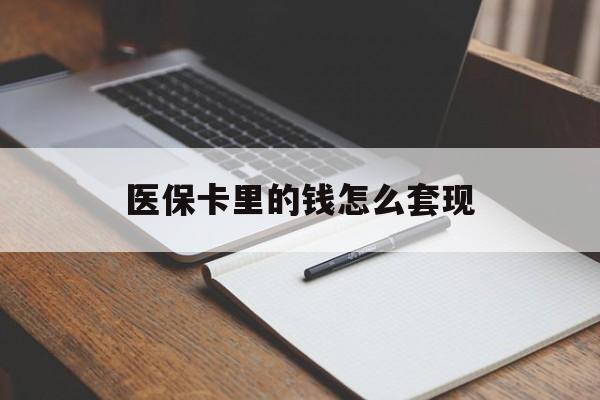 白城医保卡里的钱怎么套现(医保卡里的钱怎么套现到银行卡)