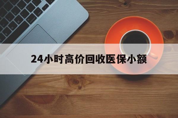 白城24小时高价回收医保小额(求一个套医保卡的黄牛)