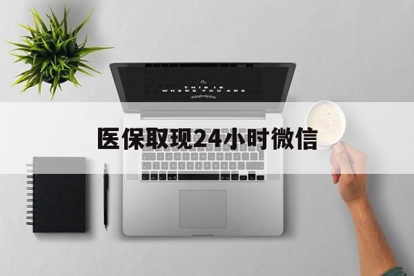 白城医保取现24小时微信(医保取现24小时微信沈阳)