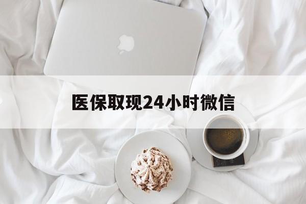 白城医保取现24小时微信(医保取现24小时微信官方入口)