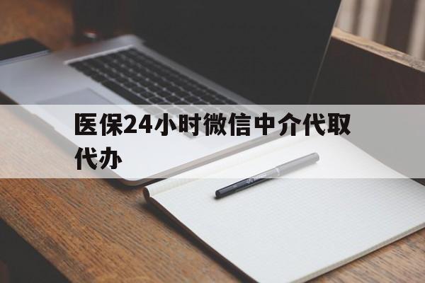 白城医保24小时微信中介代取代办(代办医疗保险中介怎么收费)