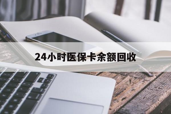 白城24小时医保卡余额回收(24小时医保卡余额回收什么意思)