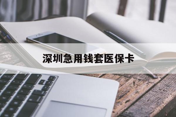 白城深圳急用钱套医保卡(24小时套医保卡联系方式)