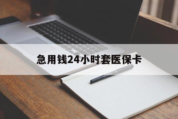 白城急用钱24小时套医保卡(医保卡看病怎么报销)