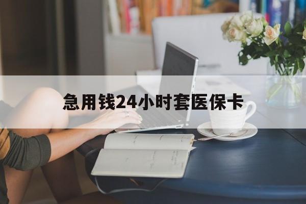 白城急用钱24小时套医保卡(医保套取现金最佳方法)
