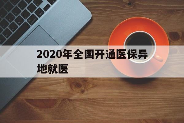 白城2020年全国开通医保异地就医(2020年全国开通医保异地就医医院)