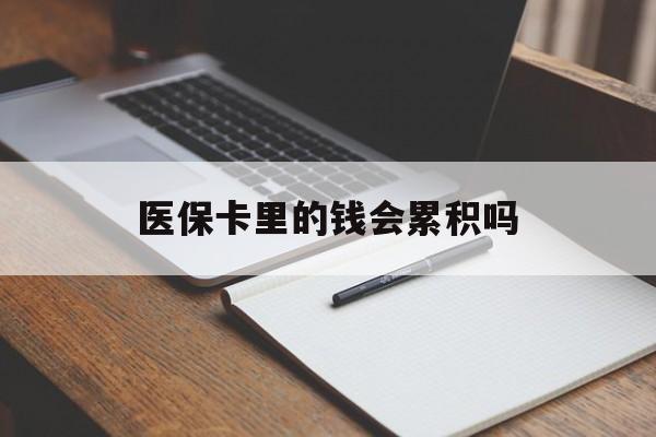白城医保卡里的钱会累积吗(医保卡账户的钱会累积么)
