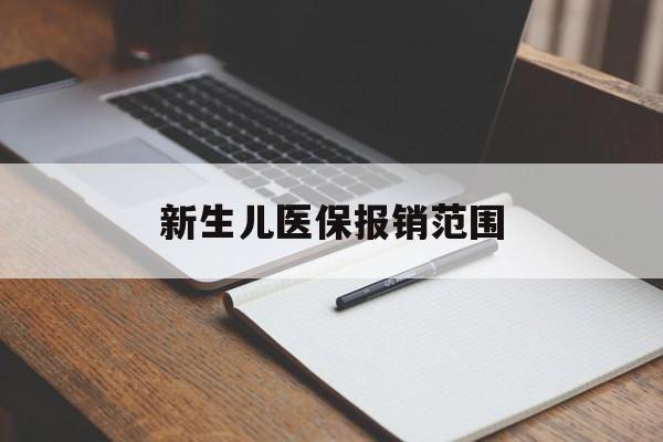 白城新生儿医保报销范围(新生儿医保报销能报销多少)
