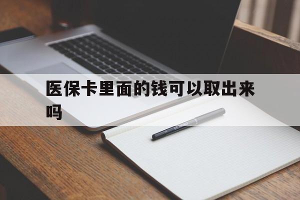白城医保卡里面的钱可以取出来吗(老年人医保卡里面的钱可以取出来吗)