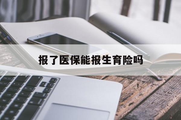 白城报了医保能报生育险吗(报了医保可以报生育险吗)